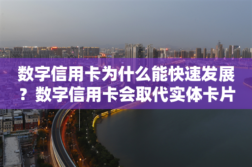 数字信用卡为什么能快速发展？数字信用卡会取代实体卡片吗？