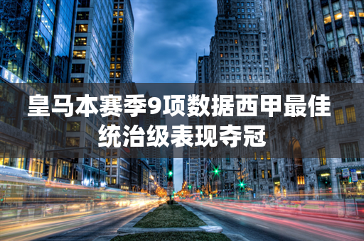 皇马本赛季9项数据西甲最佳 统治级表现夺冠