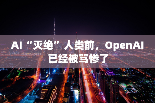 AI“灭绝”人类前，OpenAI已经被骂惨了