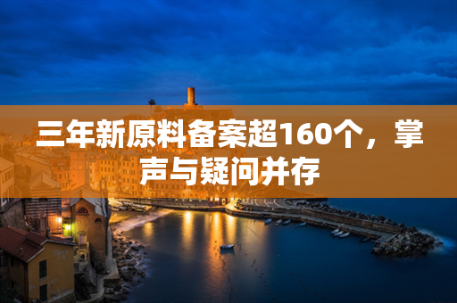 三年新原料备案超160个，掌声与疑问并存