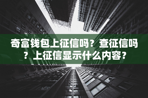 奇富钱包上征信吗？查征信吗？上征信显示什么内容？