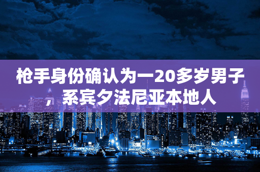 枪手身份确认为一20多岁男子，系宾夕法尼亚本地人