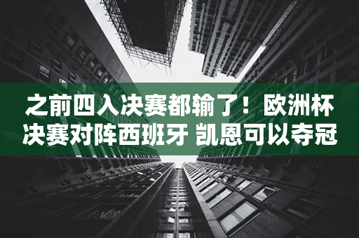 之前四入决赛都输了！欧洲杯决赛对阵西班牙 凯恩可以夺冠了吗？ 足球创作盛宴的终极悬念