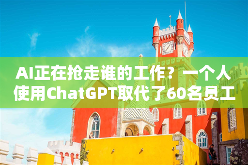 AI正在抢走谁的工作？一个人使用ChatGPT取代了60名员工