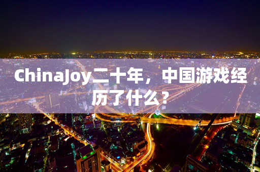 ChinaJoy二十年，中国游戏经历了什么？