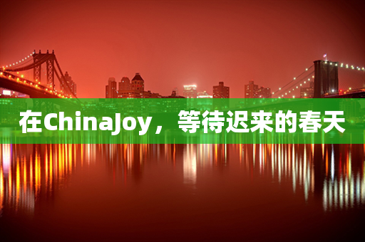 在ChinaJoy，等待迟来的春天