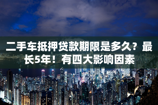 二手车抵押贷款期限是多久？最长5年！有四大影响因素