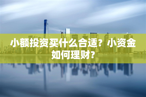 小额投资买什么合适？小资金如何理财？