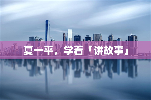 夏一平，学着「讲故事」