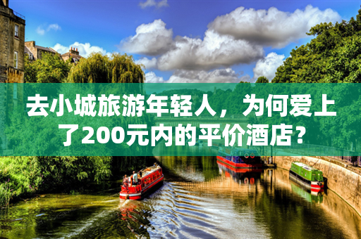 去小城旅游年轻人，为何爱上了200元内的平价酒店？