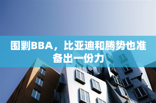 围剿BBA，比亚迪和腾势也准备出一份力