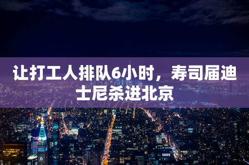 让打工人排队6小时，寿司届迪士尼杀进北京