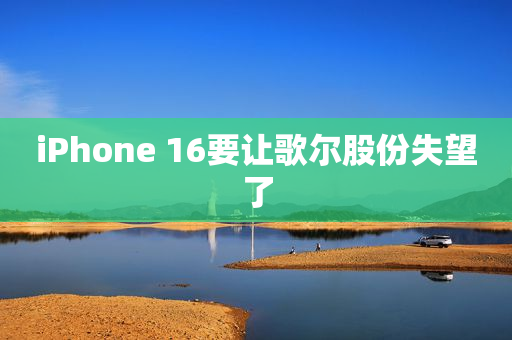 iPhone 16要让歌尔股份失望了