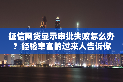 征信网贷显示审批失败怎么办？经验丰富的过来人告诉你