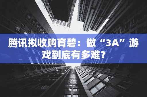 腾讯拟收购育碧：做“3A”游戏到底有多难？