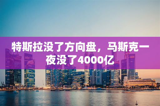 特斯拉没了方向盘，马斯克一夜没了4000亿