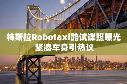 特斯拉Robotaxi路试谍照曝光 紧凑车身引热议