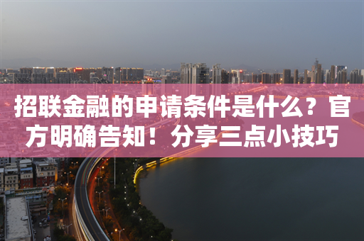 招联金融的申请条件是什么？官方明确告知！分享三点小技巧