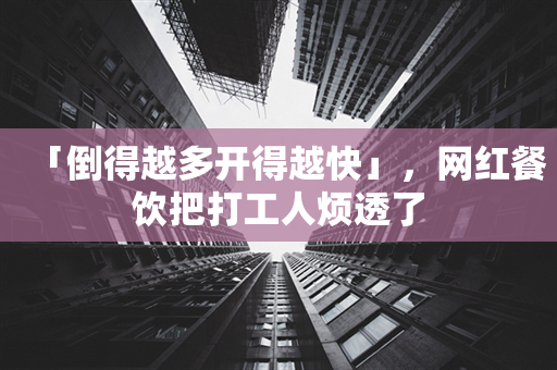 「倒得越多开得越快」，网红餐饮把打工人烦透了