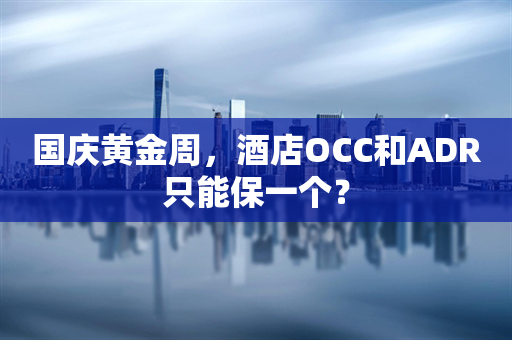 国庆黄金周，酒店OCC和ADR只能保一个？