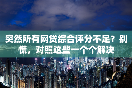 突然所有网贷综合评分不足？别慌，对照这些一个个解决