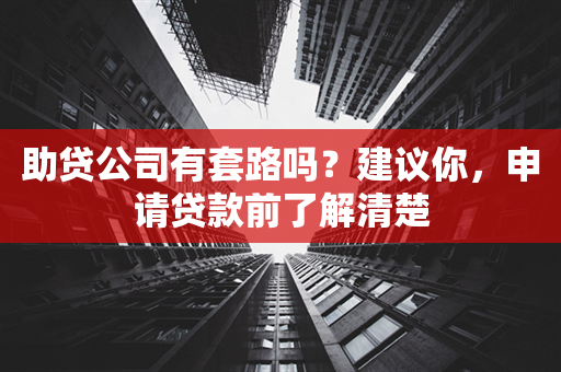 助贷公司有套路吗？建议你，申请贷款前了解清楚