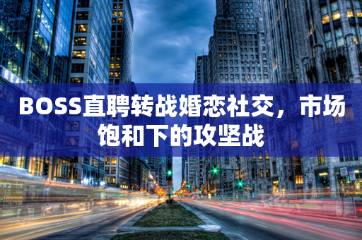 BOSS直聘转战婚恋社交，市场饱和下的攻坚战