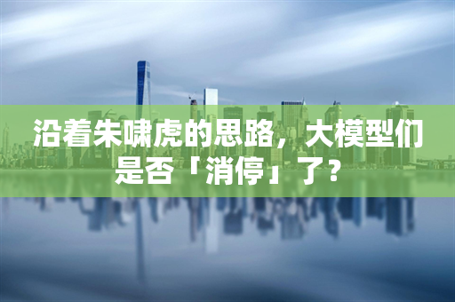 沿着朱啸虎的思路，大模型们是否「消停」了？