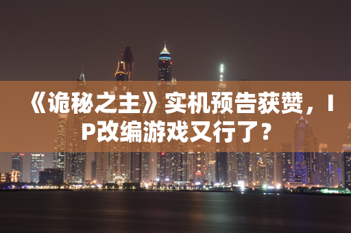 《诡秘之主》实机预告获赞，IP改编游戏又行了？