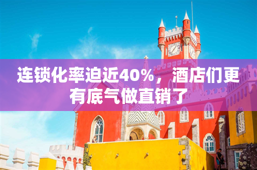 连锁化率迫近40%，酒店们更有底气做直销了